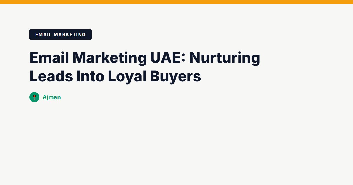 Email Marketing UAE: Nurturing Leads Into Loyal Buyers