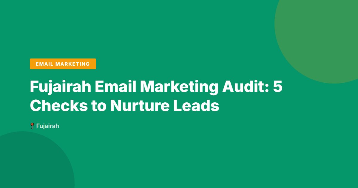 Fujairah Email Marketing Audit: 5 Checks to Nurture Leads