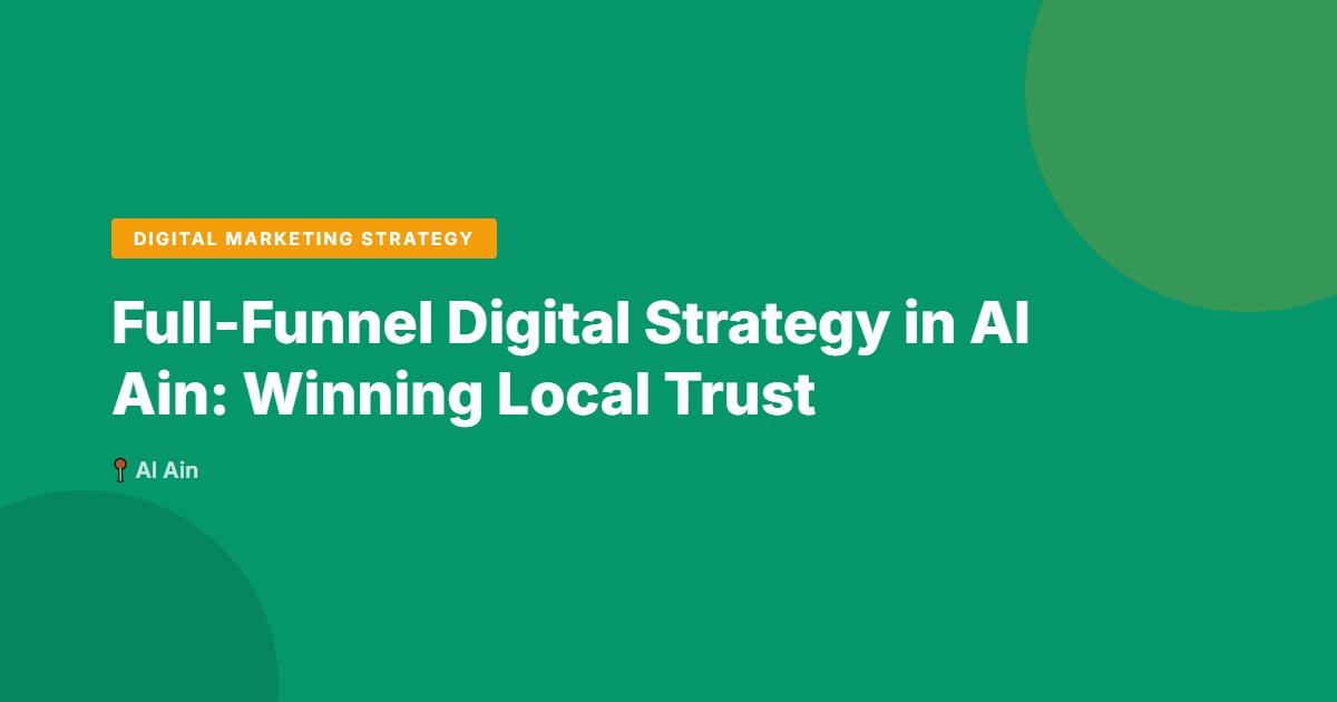Full-Funnel Digital Strategy in Al Ain: Winning Local Trust