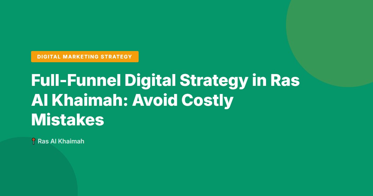 Full-Funnel Digital Strategy in Ras Al Khaimah: Avoid Costly Mistakes