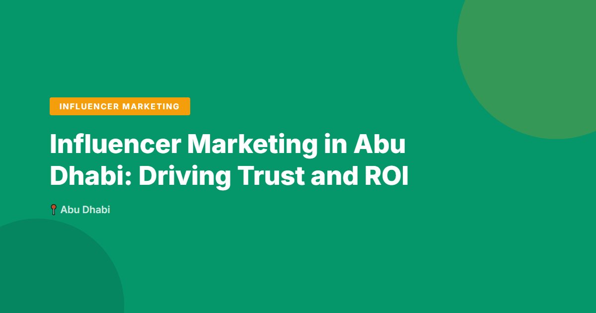 Influencer Marketing in Abu Dhabi: Driving Trust and ROI