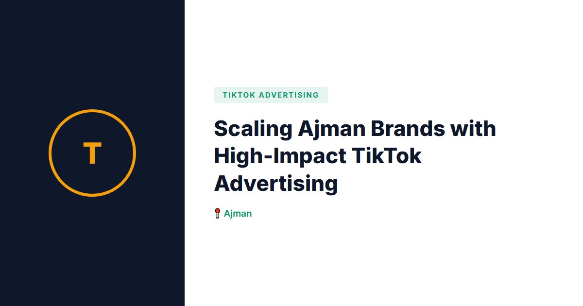 Scaling Ajman Brands with High-Impact TikTok Advertising