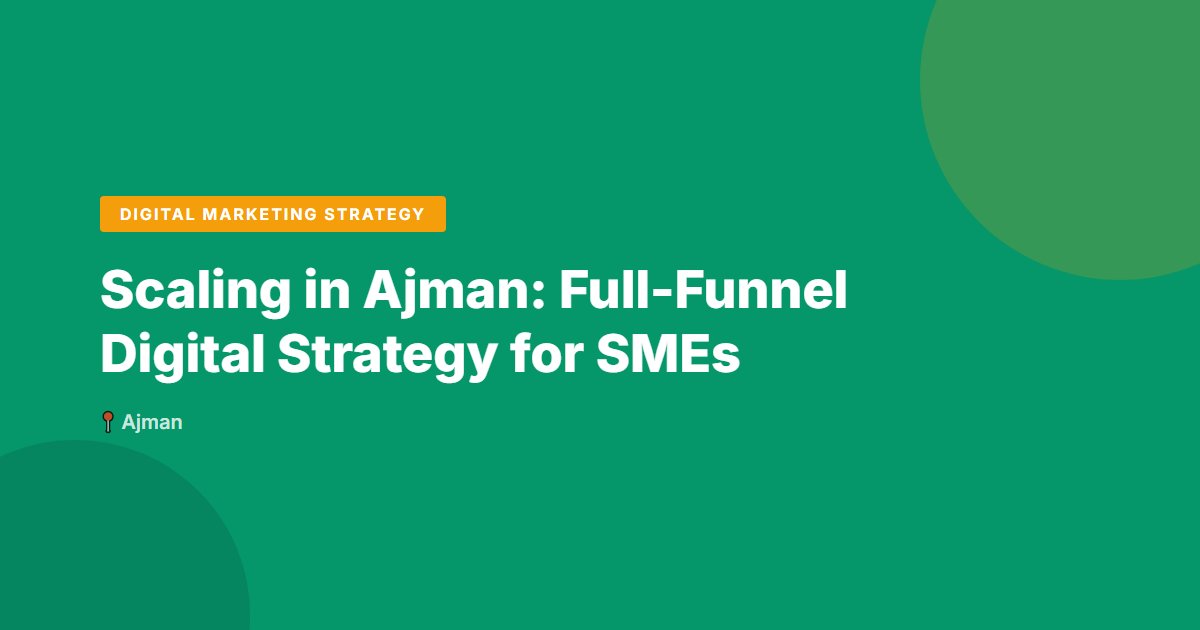 Scaling in Ajman: Full-Funnel Digital Strategy for SMEs
